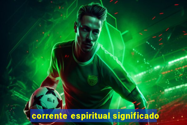 corrente espiritual significado